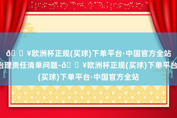 🔥欧洲杯正规(买球)下单平台·中国官方全站统筹资源推动治理责任清单问题-🔥欧洲杯正规(买球)下单平台·中国官方全站