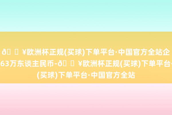 🔥欧洲杯正规(买球)下单平台·中国官方全站企业注册成本1663万东谈主民币-🔥欧洲杯正规(买球)下单平台·中国官方全站