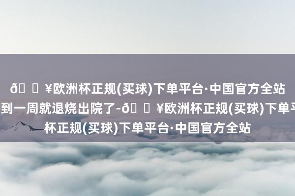 🔥欧洲杯正规(买球)下单平台·中国官方全站杨老在病院住了不到一周就退烧出院了-🔥欧洲杯正规(买球)下单平台·中国官方全站