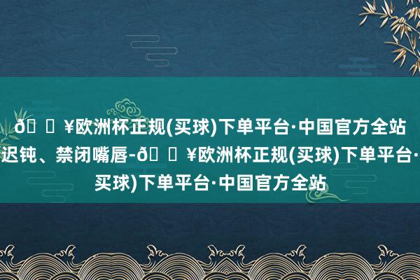 🔥欧洲杯正规(买球)下单平台·中国官方全站头像面部色彩迟钝、禁闭嘴唇-🔥欧洲杯正规(买球)下单平台·中国官方全站