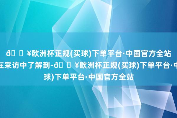 🔥欧洲杯正规(买球)下单平台·中国官方全站不久前记者在采访中了解到-🔥欧洲杯正规(买球)下单平台·中国官方全站
