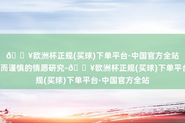🔥欧洲杯正规(买球)下单平台·中国官方全站不仅举行了矜重而谨慎的情愿研究-🔥欧洲杯正规(买球)下单平台·中国官方全站