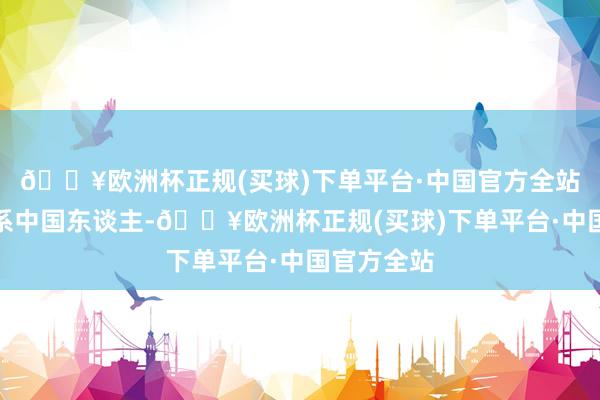 🔥欧洲杯正规(买球)下单平台·中国官方全站这名主犯系中国东谈主-🔥欧洲杯正规(买球)下单平台·中国官方全站