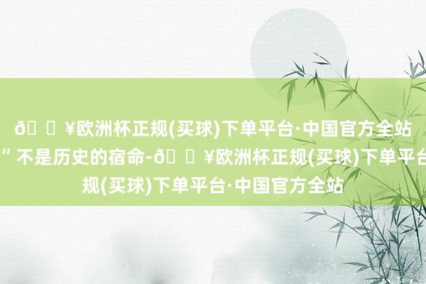 🔥欧洲杯正规(买球)下单平台·中国官方全站“修昔底德陷坑”不是历史的宿命-🔥欧洲杯正规(买球)下单平台·中国官方全站