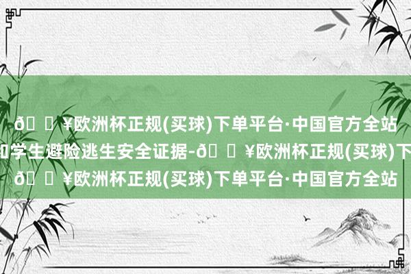 🔥欧洲杯正规(买球)下单平台·中国官方全站作念好大风灾害防患和学生避险逃生安全证据-🔥欧洲杯正规(买球)下单平台·中国官方全站
