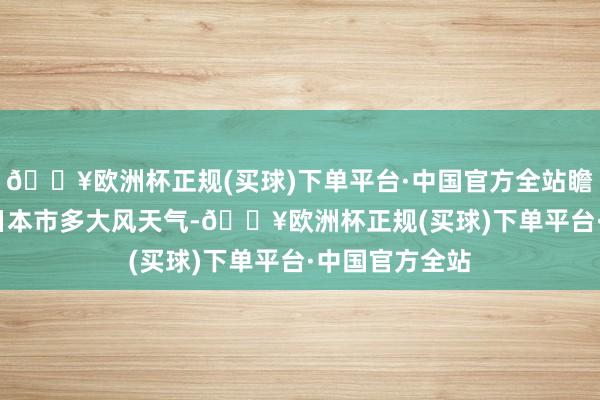 🔥欧洲杯正规(买球)下单平台·中国官方全站瞻望25日至27日本市多大风天气-🔥欧洲杯正规(买球)下单平台·中国官方全站