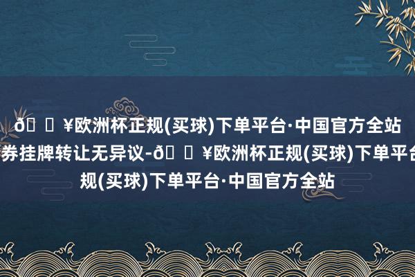🔥欧洲杯正规(买球)下单平台·中国官方全站上交所对本次债券挂牌转让无异议-🔥欧洲杯正规(买球)下单平台·中国官方全站