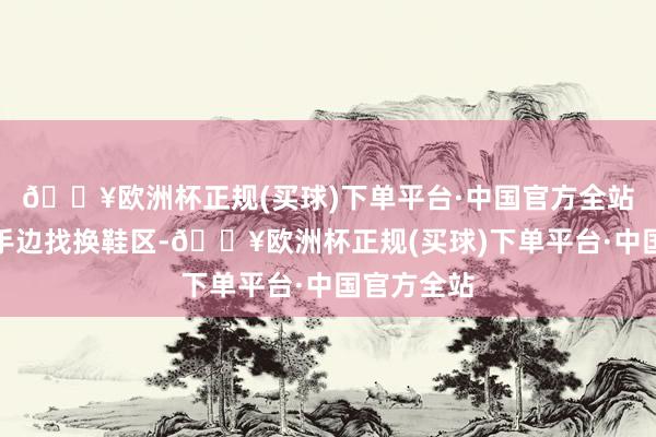 🔥欧洲杯正规(买球)下单平台·中国官方全站然后去左手边找换鞋区-🔥欧洲杯正规(买球)下单平台·中国官方全站