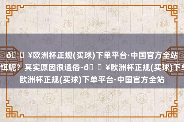 🔥欧洲杯正规(买球)下单平台·中国官方全站为什么会有这样多假饵呢?其实原因很通俗-🔥欧洲杯正规(买球)下单平台·中国官方全站