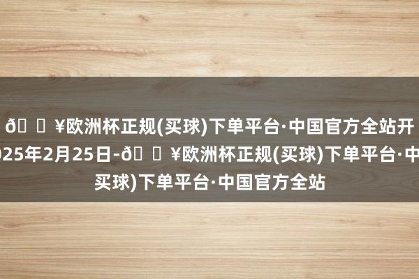 🔥欧洲杯正规(买球)下单平台·中国官方全站开庭日历为2025年2月25日-🔥欧洲杯正规(买球)下单平台·中国官方全站