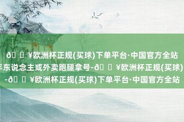 🔥欧洲杯正规(买球)下单平台·中国官方全站这些“黄牛”会雇老年东说念主或外卖跑腿拿号-🔥欧洲杯正规(买球)下单平台·中国官方全站