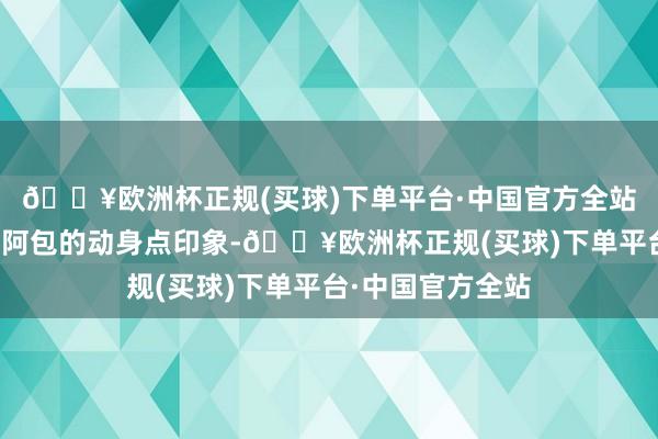 🔥欧洲杯正规(买球)下单平台·中国官方全站潘年英还铭记对阿包的动身点印象-🔥欧洲杯正规(买球)下单平台·中国官方全站