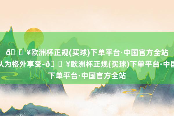 🔥欧洲杯正规(买球)下单平台·中国官方全站那让安杰认为格外享受-🔥欧洲杯正规(买球)下单平台·中国官方全站