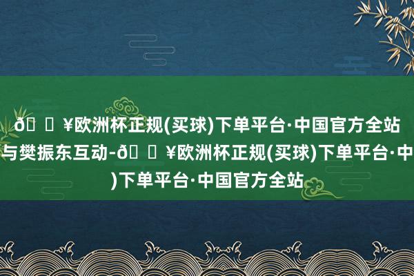 🔥欧洲杯正规(买球)下单平台·中国官方全站他趁此契机与樊振东互动-🔥欧洲杯正规(买球)下单平台·中国官方全站