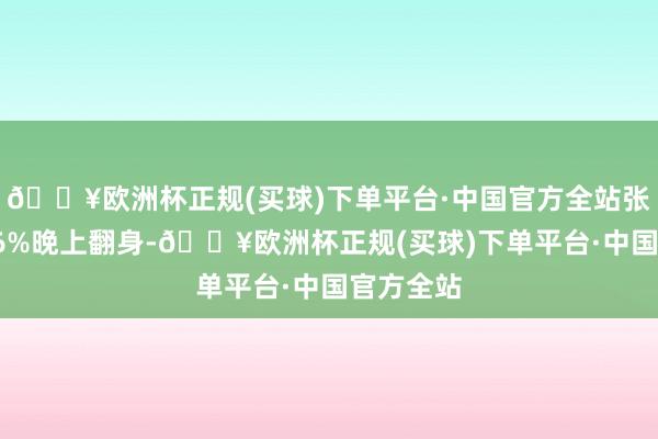 🔥欧洲杯正规(买球)下单平台·中国官方全站张开剩余36%晚上翻身-🔥欧洲杯正规(买球)下单平台·中国官方全站