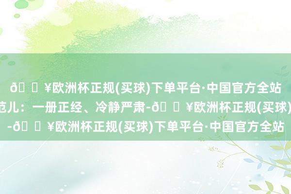 🔥欧洲杯正规(买球)下单平台·中国官方全站简直即是模特的圭臬范儿：一册正经、冷静严肃-🔥欧洲杯正规(买球)下单平台·中国官方全站