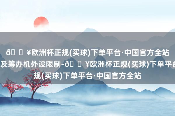 🔥欧洲杯正规(买球)下单平台·中国官方全站公司主买卖务触及筹办机外设限制-🔥欧洲杯正规(买球)下单平台·中国官方全站