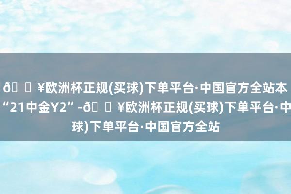 🔥欧洲杯正规(买球)下单平台·中国官方全站本期债券简称“21中金Y2”-🔥欧洲杯正规(买球)下单平台·中国官方全站