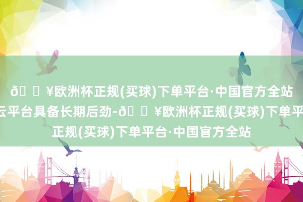 🔥欧洲杯正规(买球)下单平台·中国官方全站算网会通的智算云平台具备长期后劲-🔥欧洲杯正规(买球)下单平台·中国官方全站