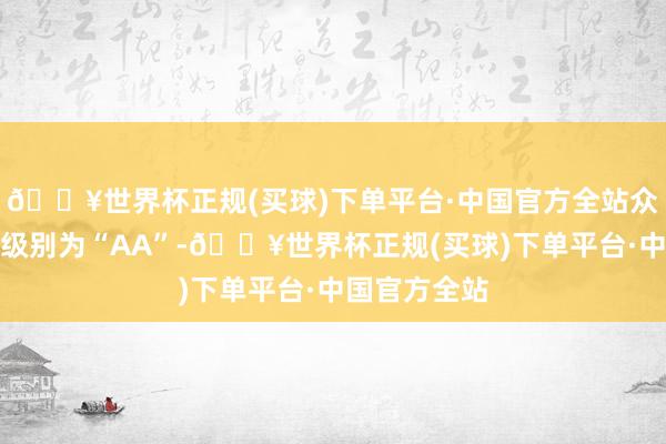 🔥世界杯正规(买球)下单平台·中国官方全站众和转债信用级别为“AA”-🔥世界杯正规(买球)下单平台·中国官方全站