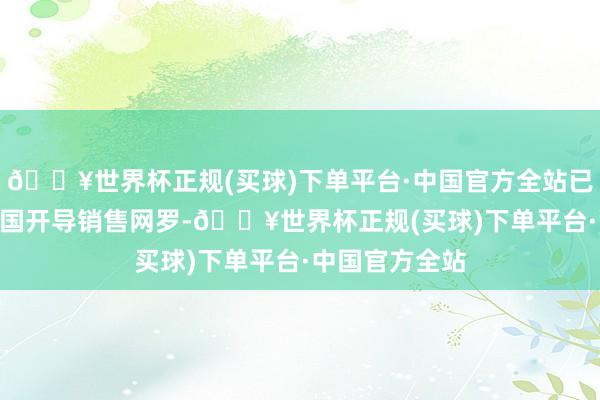 🔥世界杯正规(买球)下单平台·中国官方全站已在天下100余国开导销售网罗-🔥世界杯正规(买球)下单平台·中国官方全站