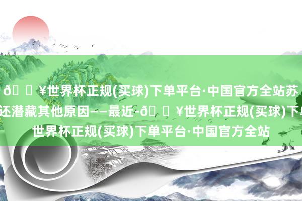 🔥世界杯正规(买球)下单平台·中国官方全站苏提达的这番变换可能还潜藏其他原因——最近-🔥世界杯正规(买球)下单平台·中国官方全站