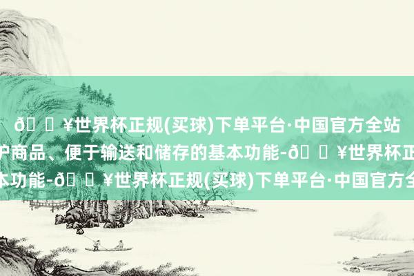 🔥世界杯正规(买球)下单平台·中国官方全站确保包装既能知足保护商品、便于输送和储存的基本功能-🔥世界杯正规(买球)下单平台·中国官方全站