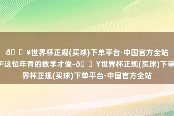 🔥世界杯正规(买球)下单平台·中国官方全站这本色上是为了保护这位年青的数学才俊-🔥世界杯正规(买球)下单平台·中国官方全站