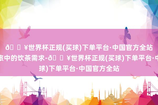 🔥世界杯正规(买球)下单平台·中国官方全站处置商务差旅中的饮茶需求-🔥世界杯正规(买球)下单平台·中国官方全站
