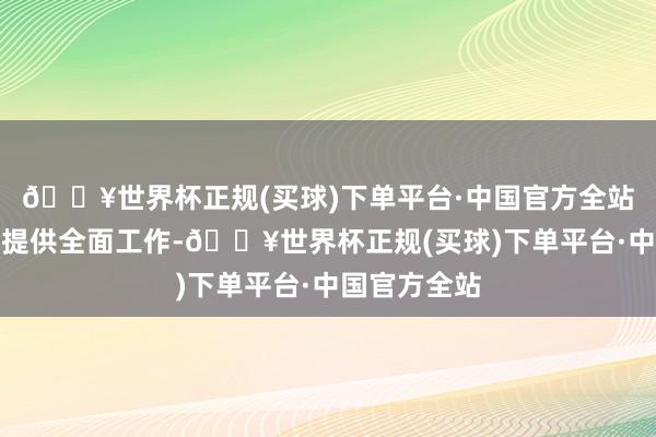 🔥世界杯正规(买球)下单平台·中国官方全站公司为客户提供全面工作-🔥世界杯正规(买球)下单平台·中国官方全站