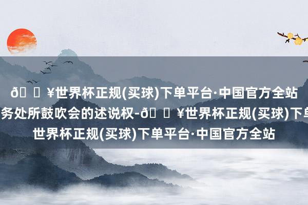 🔥世界杯正规(买球)下单平台·中国官方全站并保险前任司帐师事务处所鼓吹会的述说权-🔥世界杯正规(买球)下单平台·中国官方全站