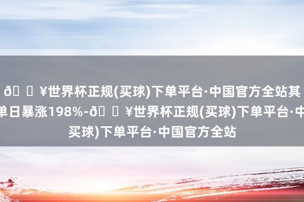 🔥世界杯正规(买球)下单平台·中国官方全站其在6月25日单日暴涨198%-🔥世界杯正规(买球)下单平台·中国官方全站