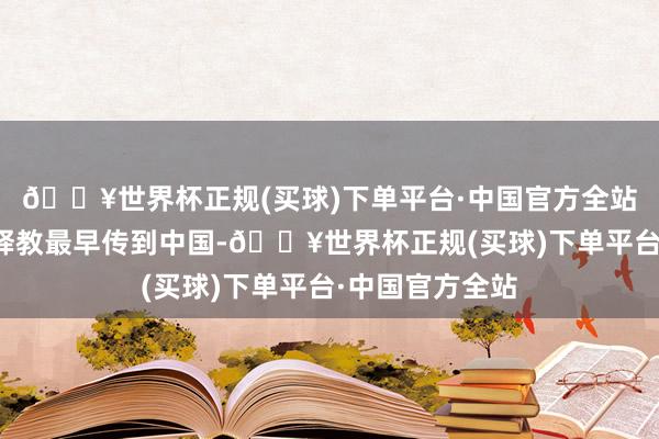 🔥世界杯正规(买球)下单平台·中国官方全站皇上的一句话释教最早传到中国-🔥世界杯正规(买球)下单平台·中国官方全站