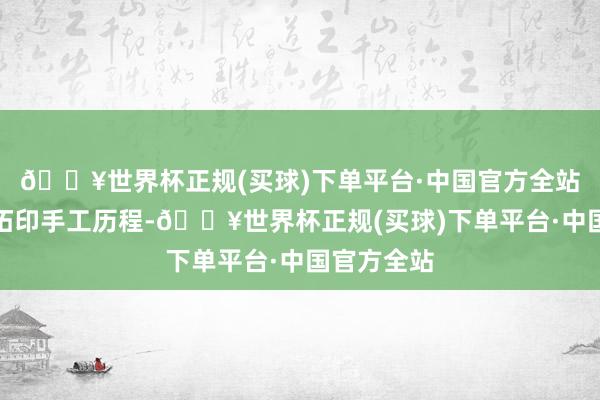 🔥世界杯正规(买球)下单平台·中国官方全站展示制作拓印手工历程-🔥世界杯正规(买球)下单平台·中国官方全站