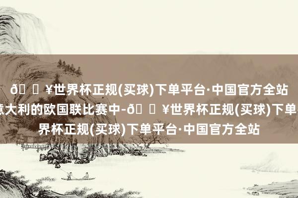 🔥世界杯正规(买球)下单平台·中国官方全站在本年3月德国与意大利的欧国联比赛中-🔥世界杯正规(买球)下单平台·中国官方全站